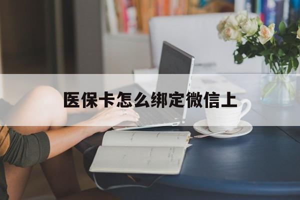 长岭最新医保卡怎么绑定微信上方法分析(最方便真实的长岭医保卡如何绑定在微信方法)