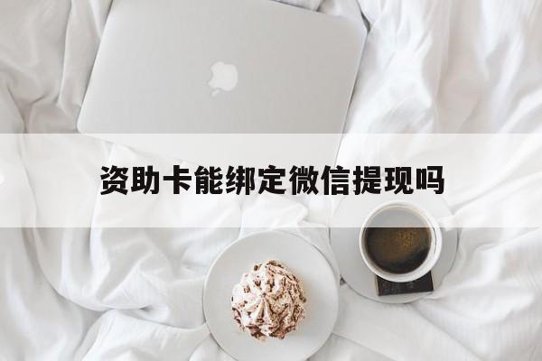长岭最新资助卡能绑定微信提现吗方法分析(最方便真实的长岭资助卡能当银行卡用吗能收到钱吗方法)