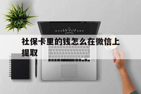 长岭最新社保卡里的钱怎么在微信上提取方法分析(最方便真实的长岭社保卡怎么取钱到微信方法)