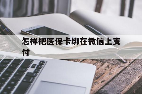 长岭最新怎样把医保卡绑在微信上支付方法分析(最方便真实的长岭医保卡咋绑定微信方法)