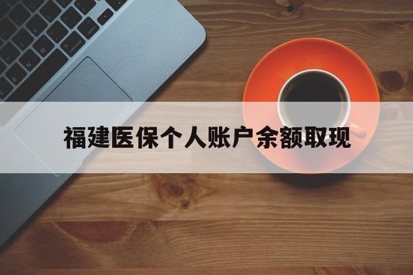 长岭最新福建医保个人账户余额取现方法分析(最方便真实的长岭福建医保提现方法)